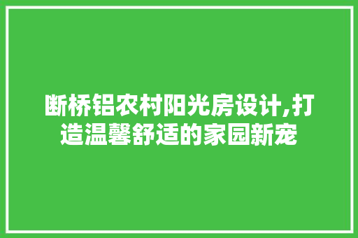 断桥铝农村阳光房设计,打造温馨舒适的家园新宠