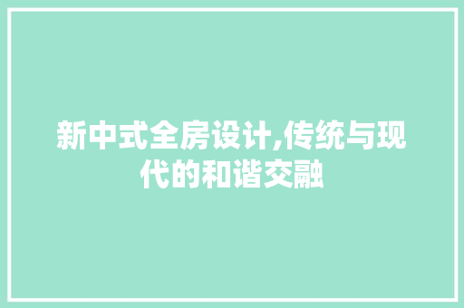 新中式全房设计,传统与现代的和谐交融