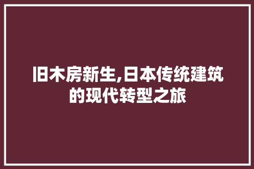 旧木房新生,日本传统建筑的现代转型之旅