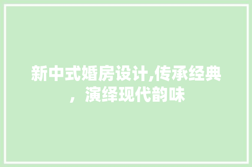 新中式婚房设计,传承经典，演绎现代韵味