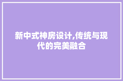 新中式神房设计,传统与现代的完美融合