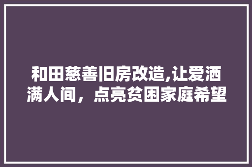 和田慈善旧房改造,让爱洒满人间，点亮贫困家庭希望之光