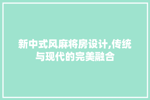 新中式风麻将房设计,传统与现代的完美融合