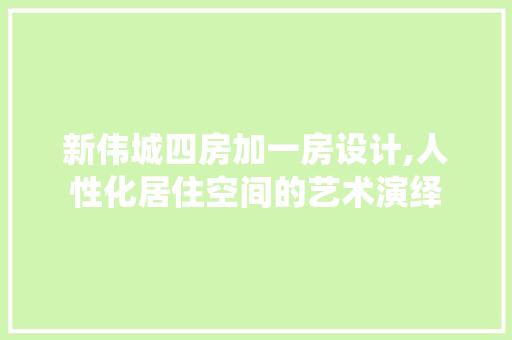 新伟城四房加一房设计,人性化居住空间的艺术演绎