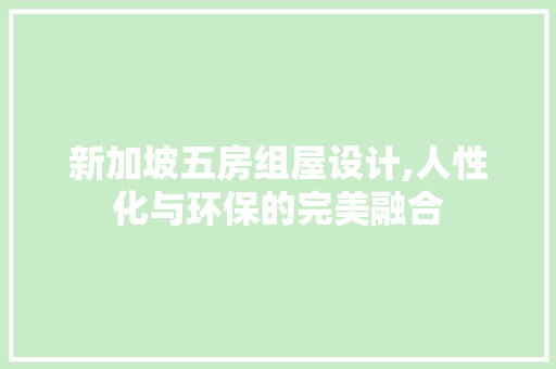 新加坡五房组屋设计,人性化与环保的完美融合