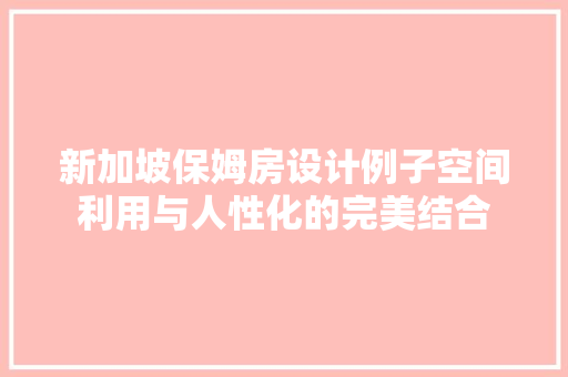 新加坡保姆房设计例子空间利用与人性化的完美结合