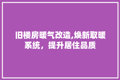 旧楼房暖气改造,焕新取暖系统，提升居住品质