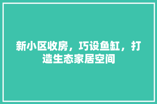 新小区收房，巧设鱼缸，打造生态家居空间