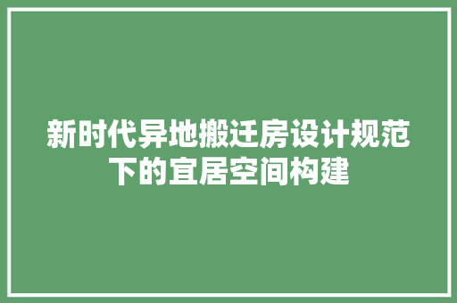 新时代异地搬迁房设计规范下的宜居空间构建