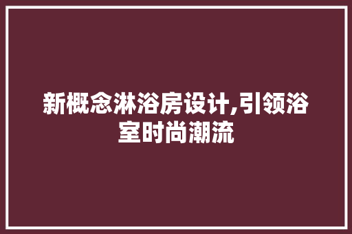 新概念淋浴房设计,引领浴室时尚潮流