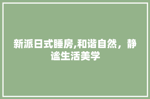 新派日式睡房,和谐自然，静谧生活美学
