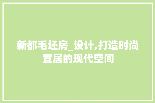 新都毛坯房_设计,打造时尚宜居的现代空间