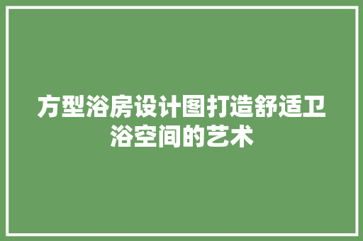 方型浴房设计图打造舒适卫浴空间的艺术