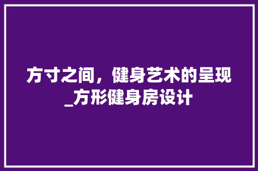 方寸之间，健身艺术的呈现_方形健身房设计