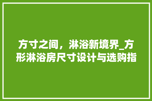 方寸之间，淋浴新境界_方形淋浴房尺寸设计与选购指南