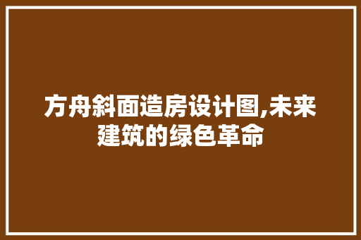 方舟斜面造房设计图,未来建筑的绿色革命