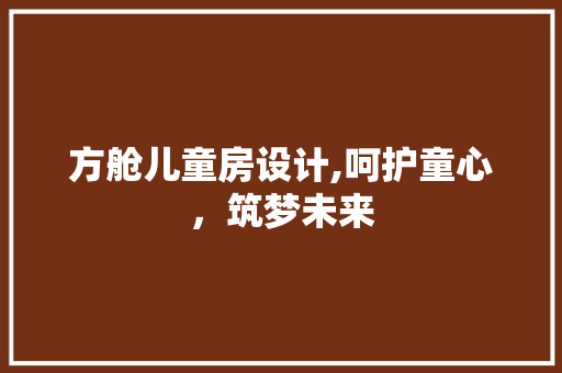 方舱儿童房设计,呵护童心，筑梦未来