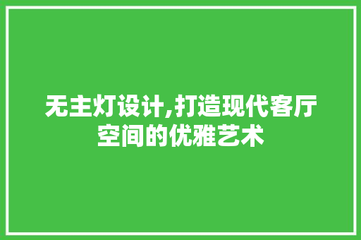 无主灯设计,打造现代客厅空间的优雅艺术