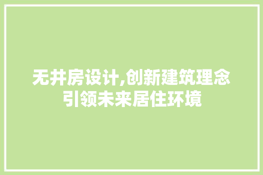 无井房设计,创新建筑理念引领未来居住环境