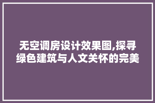无空调房设计效果图,探寻绿色建筑与人文关怀的完美融合