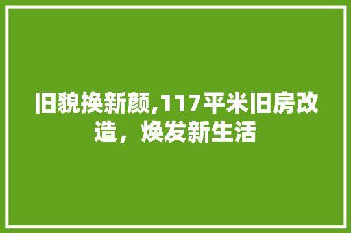 旧貌换新颜,117平米旧房改造，焕发新生活