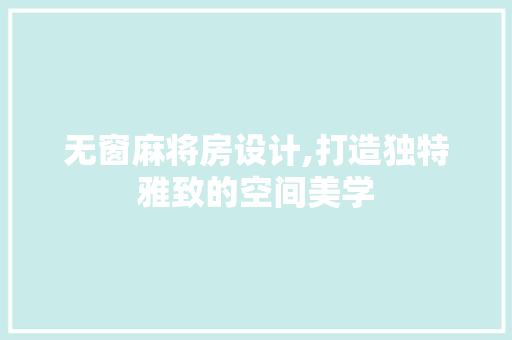 无窗麻将房设计,打造独特雅致的空间美学