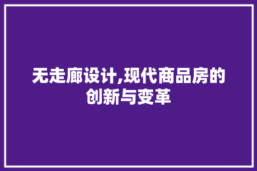 无走廊设计,现代商品房的创新与变革