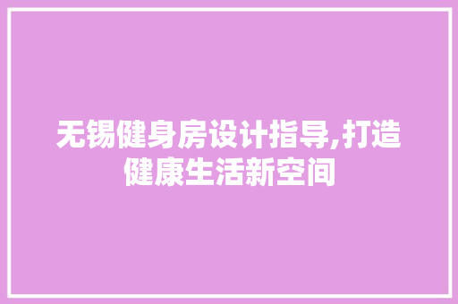 无锡健身房设计指导,打造健康生活新空间