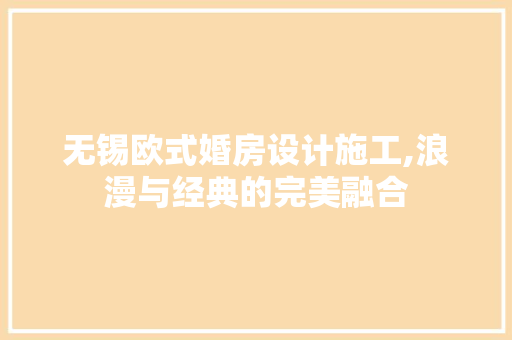 无锡欧式婚房设计施工,浪漫与经典的完美融合