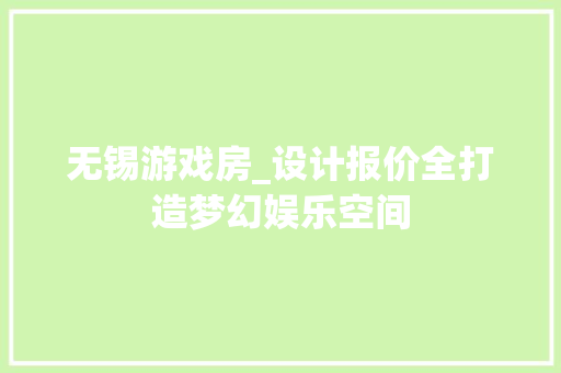 无锡游戏房_设计报价全打造梦幻娱乐空间