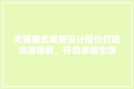 无锡美式婚房设计报价打造浪漫婚房，开启幸福生活