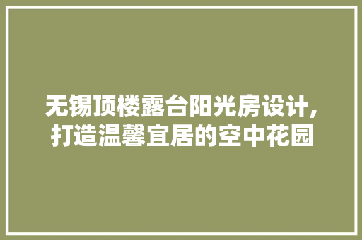 无锡顶楼露台阳光房设计,打造温馨宜居的空中花园