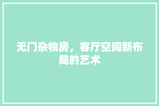 无门杂物房，客厅空间新布局的艺术