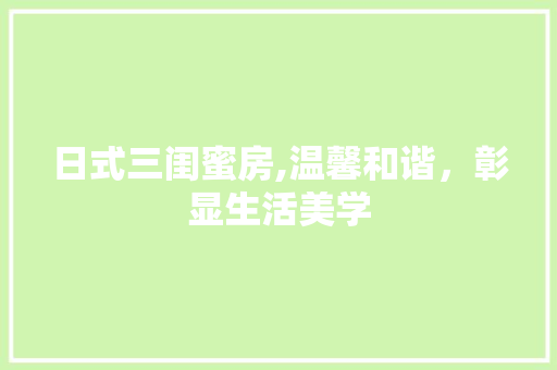 日式三闺蜜房,温馨和谐，彰显生活美学