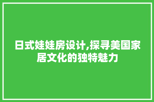 日式娃娃房设计,探寻美国家居文化的独特魅力