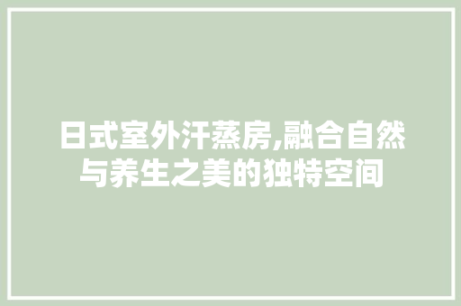 日式室外汗蒸房,融合自然与养生之美的独特空间