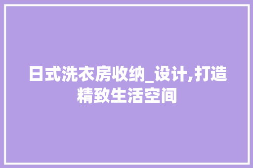 日式洗衣房收纳_设计,打造精致生活空间