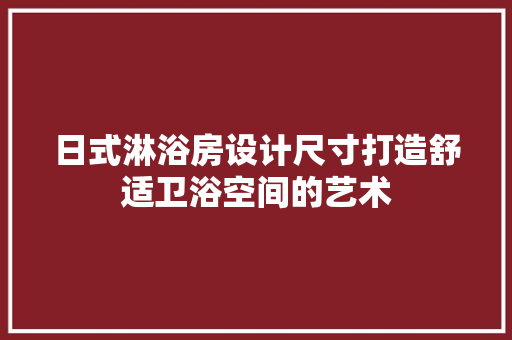 日式淋浴房设计尺寸打造舒适卫浴空间的艺术
