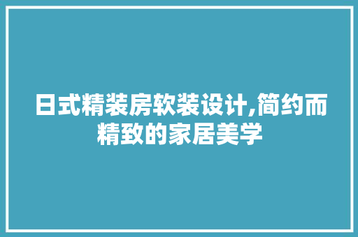 日式精装房软装设计,简约而精致的家居美学