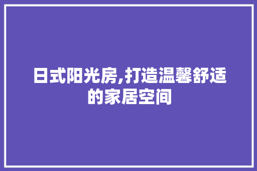 日式阳光房,打造温馨舒适的家居空间