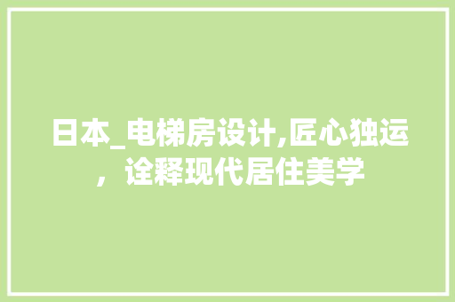 日本_电梯房设计,匠心独运，诠释现代居住美学