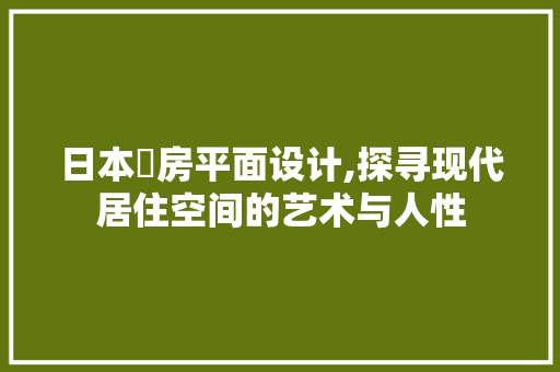 日本劏房平面设计,探寻现代居住空间的艺术与人性