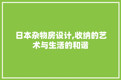 日本杂物房设计,收纳的艺术与生活的和谐