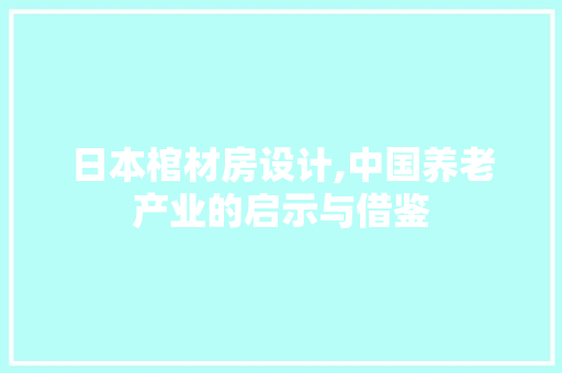 日本棺材房设计,中国养老产业的启示与借鉴
