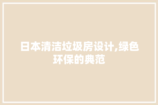日本清洁垃圾房设计,绿色环保的典范