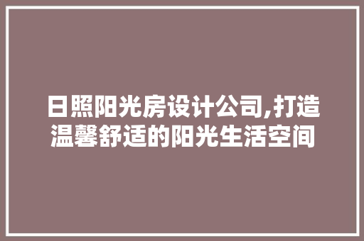 日照阳光房设计公司,打造温馨舒适的阳光生活空间