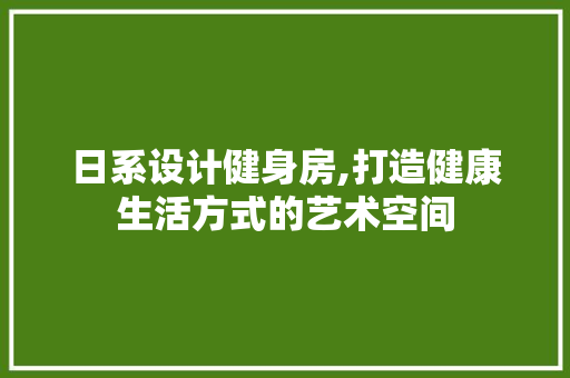 日系设计健身房,打造健康生活方式的艺术空间