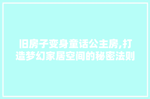 旧房子变身童话公主房,打造梦幻家居空间的秘密法则