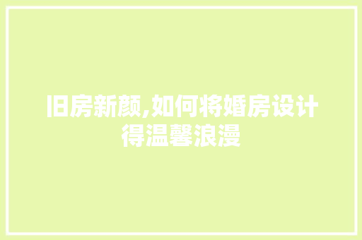 旧房新颜,如何将婚房设计得温馨浪漫