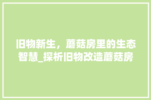 旧物新生，蘑菇房里的生态智慧_探析旧物改造蘑菇房设计